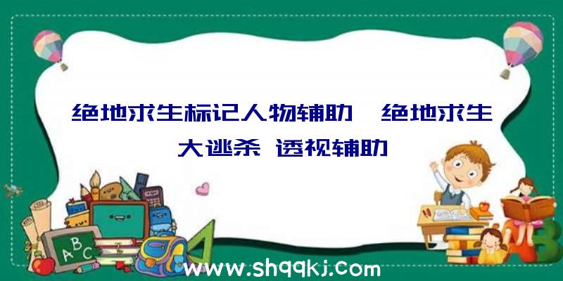 绝地求生标记人物辅助、绝地求生大逃杀